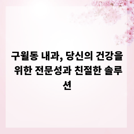 구윌동 내과, 당신의 건강을 위한 전문성과 친절한 솔루션