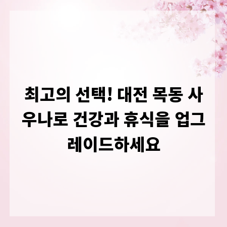 최고의 선택! 대전 목동 사우나로 건강과 휴식을 업그레이드하세요