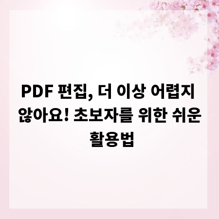 PDF 편집, 더 이상 어렵지 않아요! 초보자를 위한 쉬운 활용법