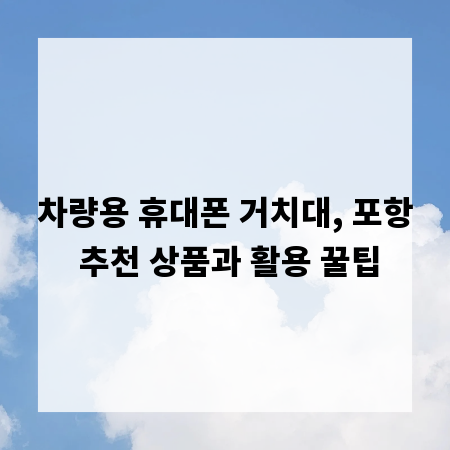 차량용 휴대폰 거치대, 포항 추천 상품과 활용 꿀팁