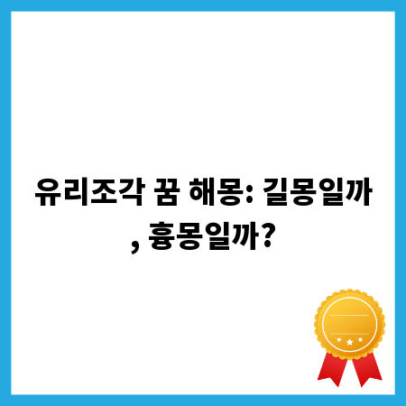 유리조각 꿈 해몽: 길몽일까, 흉몽일까?
