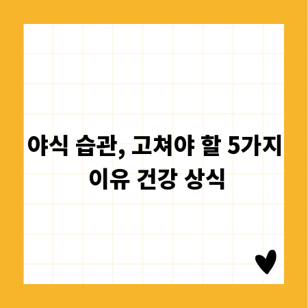 야식 습관, 고쳐야 할 5가지 이유 건강 상식