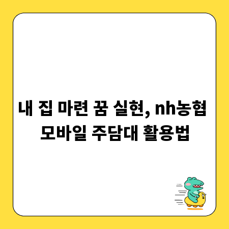 내 집 마련 꿈 실현, nh농협 모바일 주담대 활용법