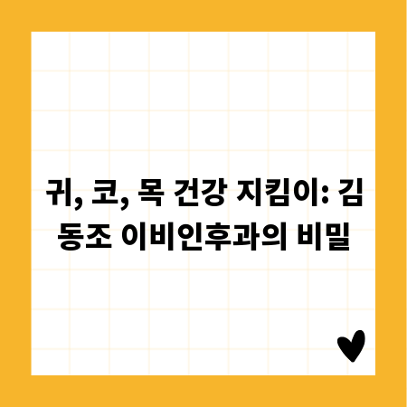 귀, 코, 목 건강 지킴이: 김동조 이비인후과의 비밀