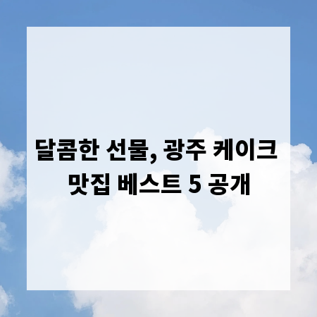 달콤한 선물, 광주 케이크 맛집 베스트 5 공개