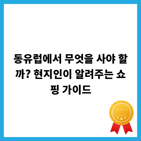 동유럽에서 무엇을 사야 할까? 현지인이 알려주는 쇼핑 가이드