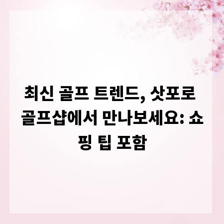 최신 골프 트렌드, 삿포로 골프샵에서 만나보세요: 쇼핑 팁 포함