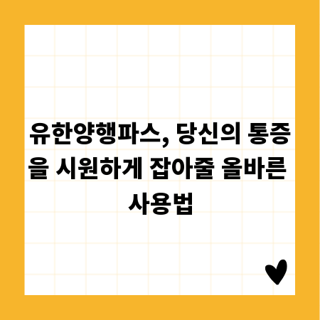 유한양행파스, 당신의 통증을 시원하게 잡아줄 올바른 사용법