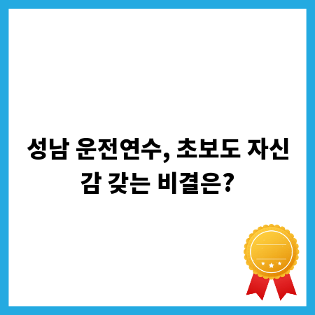 성남 운전연수, 초보도 자신감 갖는 비결은?