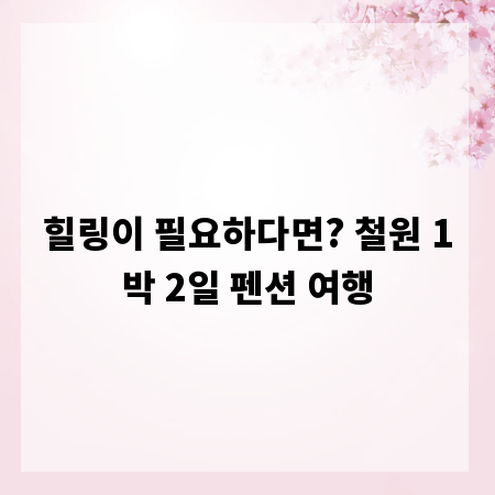 힐링이 필요하다면? 철원 1박 2일 펜션 여행