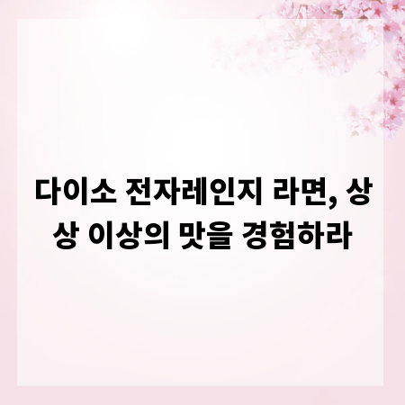 다이소 전자레인지 라면, 상상 이상의 맛을 경험하라