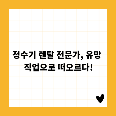 정수기 렌탈 전문가, 유망 직업으로 떠오르다!