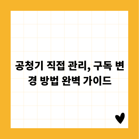 공청기 직접 관리, 구독 변경 방법 완벽 가이드