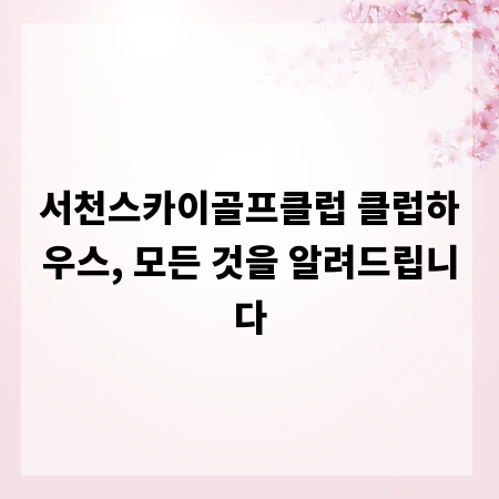 서천스카이골프클럽 클럽하우스, 모든 것을 알려드립니다