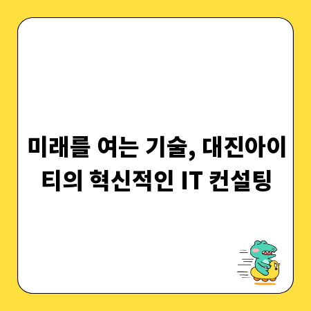 미래를 여는 기술, 대진아이티의 혁신적인 IT 컨설팅