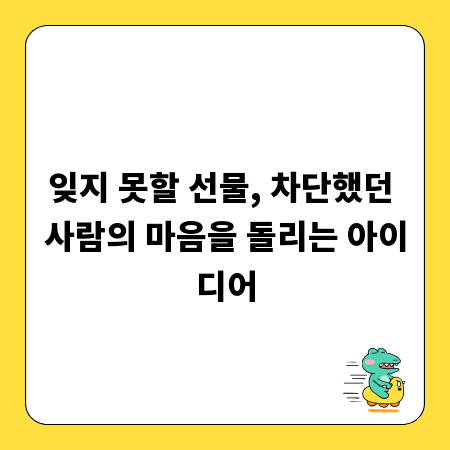 잊지 못할 선물, 차단했던 사람의 마음을 돌리는 아이디어
