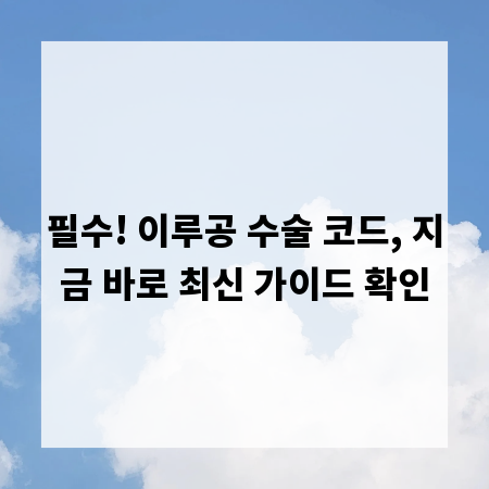 필수! 이루공 수술 코드, 지금 바로 최신 가이드 확인