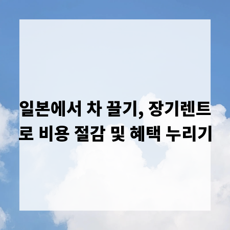 일본에서 차 끌기, 장기렌트로 비용 절감 및 혜택 누리기