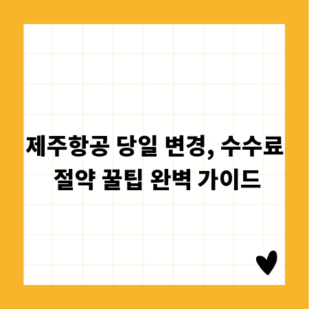 제주항공 당일 변경, 수수료 절약 꿀팁 완벽 가이드
