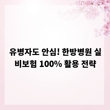 유병자도 안심! 한방병원 실비보험 100% 활용 전략