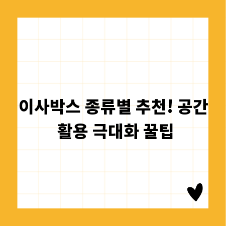 이사박스 종류별 추천! 공간 활용 극대화 꿀팁