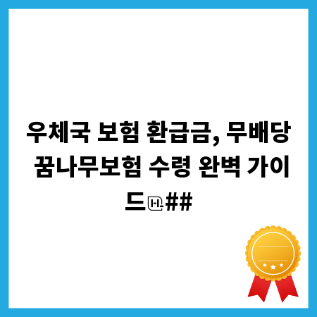 우체국 보험 환급금, 무배당 꿈나무보험 수령 완벽 가이드
##