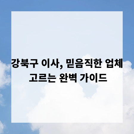 강북구 이사, 믿음직한 업체 고르는 완벽 가이드