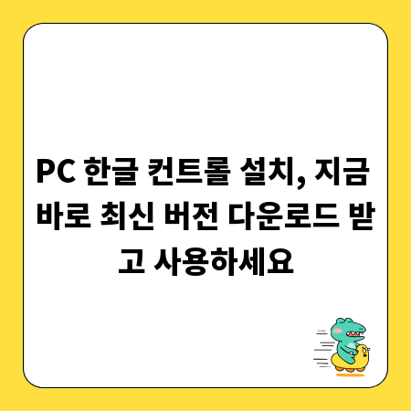 PC 한글 컨트롤 설치, 지금 바로 최신 버전 다운로드 받고 사용하세요