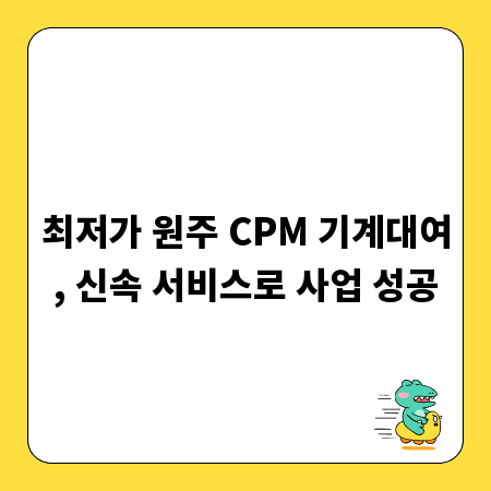 최저가 원주 CPM 기계대여, 신속 서비스로 사업 성공
