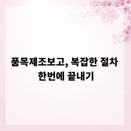 품목제조보고, 복잡한 절차 한번에 끝내기