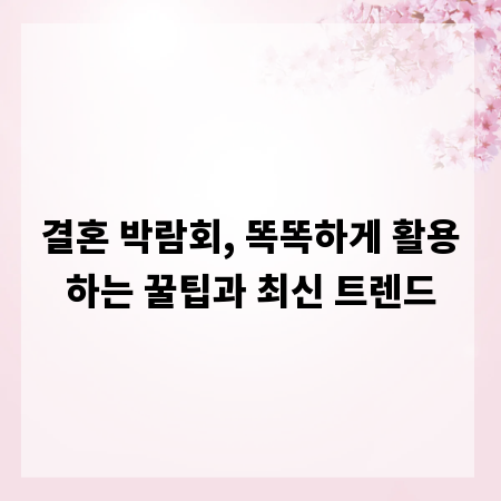 결혼 박람회, 똑똑하게 활용하는 꿀팁과 최신 트렌드
