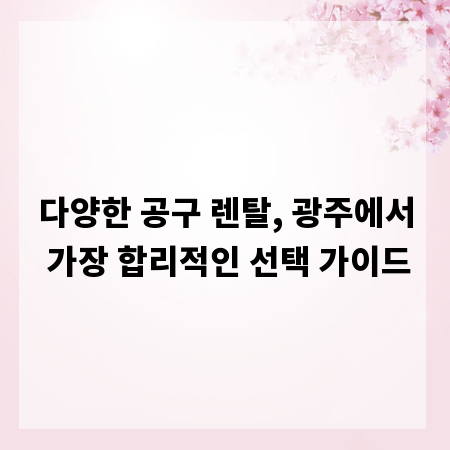 다양한 공구 렌탈, 광주에서 가장 합리적인 선택 가이드