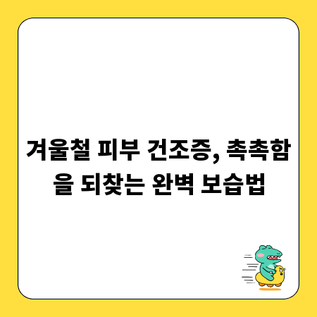 겨울철 피부 건조증, 촉촉함을 되찾는 완벽 보습법