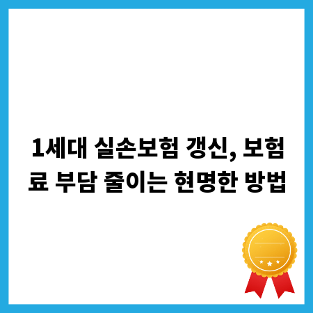 1세대 실손보험 갱신, 보험료 부담 줄이는 현명한 방법