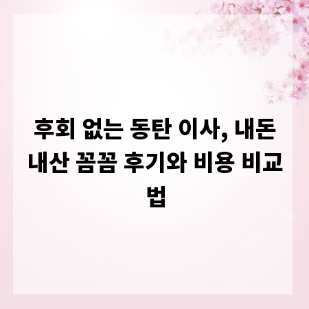 후회 없는 동탄 이사, 내돈내산 꼼꼼 후기와 비용 비교법