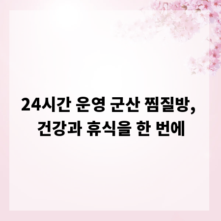 24시간 운영 군산 찜질방, 건강과 휴식을 한 번에