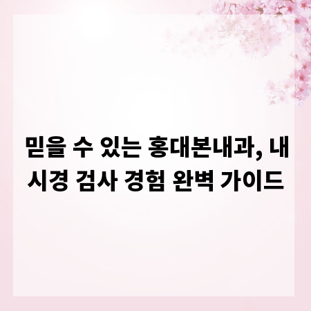 믿을 수 있는 홍대본내과, 내시경 검사 경험 완벽 가이드