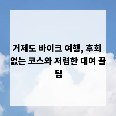 거제도 바이크 여행, 후회 없는 코스와 저렴한 대여 꿀팁