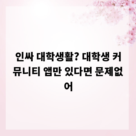 인싸 대학생활? 대학생 커뮤니티 앱만 있다면 문제없어