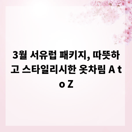 3월 서유럽 패키지, 따뜻하고 스타일리시한 옷차림 A to Z