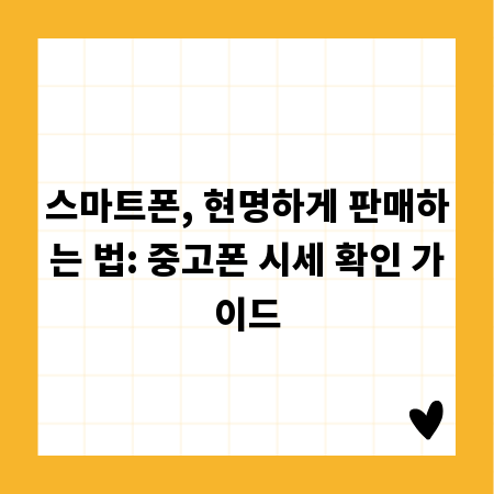 스마트폰, 현명하게 판매하는 법: 중고폰 시세 확인 가이드