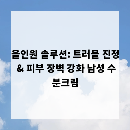 올인원 솔루션: 트러블 진정 & 피부 장벽 강화 남성 수분크림