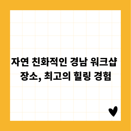 자연 친화적인 경남 워크샵 장소, 최고의 힐링 경험
