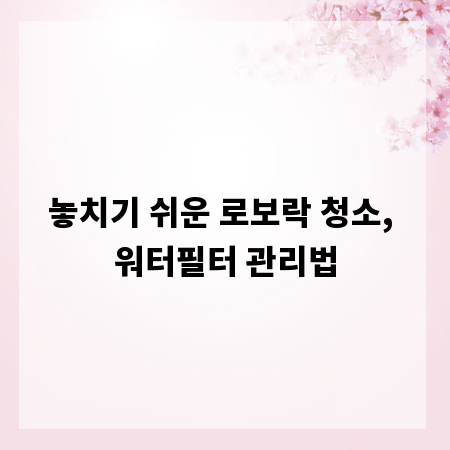 놓치기 쉬운 로보락 청소, 워터필터 관리법