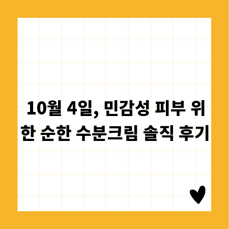 10월 4일, 민감성 피부 위한 순한 수분크림 솔직 후기