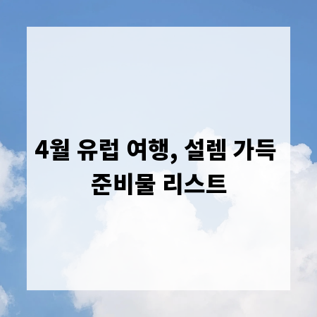 4월 유럽 여행, 설렘 가득 준비물 리스트