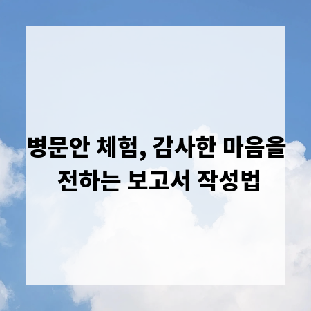 병문안 체험, 감사한 마음을 전하는 보고서 작성법