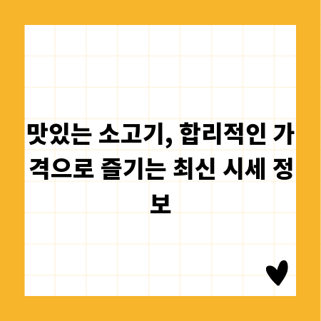 맛있는 소고기, 합리적인 가격으로 즐기는 최신 시세 정보