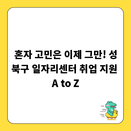 혼자 고민은 이제 그만! 성북구 일자리센터 취업 지원 A to Z