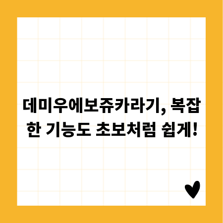 데미우에보쥬카라기, 복잡한 기능도 초보처럼 쉽게!